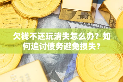 北京欠钱不还玩消失怎么办？如何追讨债务避免损失？