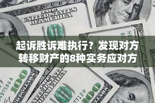 北京起诉胜诉难执行？发现对方转移财产的8种实务应对方案