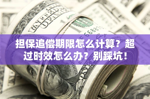 北京担保追偿期限怎么计算？超过时效怎么办？别踩坑！