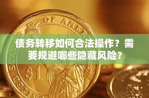 北京债务转移如何合法操作？需要规避哪些隐藏风险？