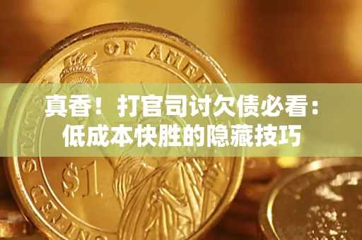 北京真香！打官司讨欠债必看：低成本快胜的隐藏技巧