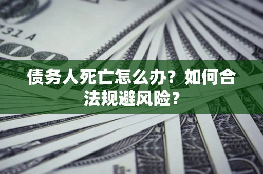 北京债务人死亡怎么办？如何合法规避风险？