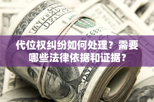 北京代位权纠纷如何处理？需要哪些法律依据和证据？