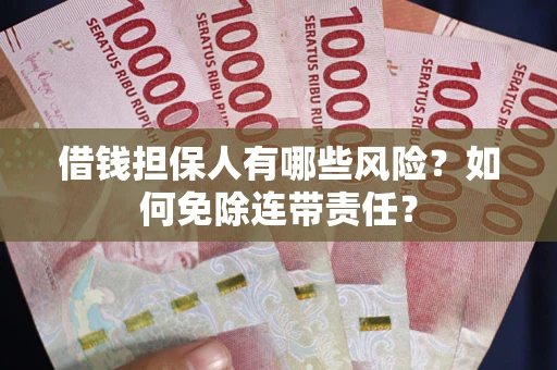 北京借钱担保人有哪些风险？如何免除连带责任？