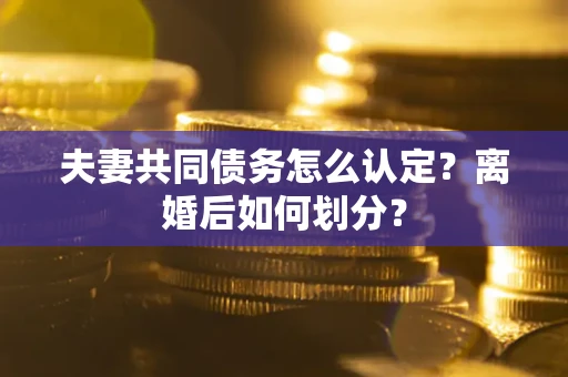 北京夫妻共同债务怎么认定？离婚后如何划分？