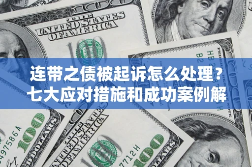 北京连带之债被起诉怎么处理？七大应对措施和成功案例解析