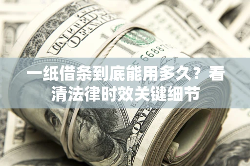 北京一纸借条到底能用多久？看清法律时效关键细节