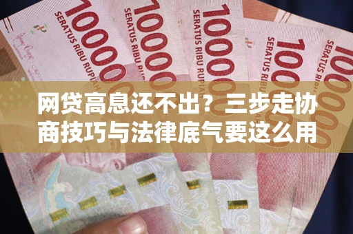 北京网贷高息还不出？三步走协商技巧与法律底气要这么用