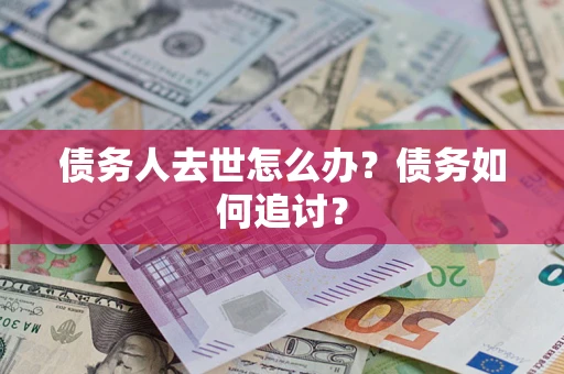 北京债务人去世怎么办？债务如何追讨？