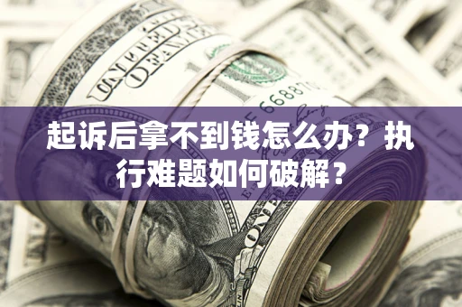 北京起诉后拿不到钱怎么办?执行难题如何破解? 北京起诉后拿不到钱怎么办?执行难题如何破解?