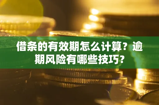 北京借条的有效期怎么计算？逾期风险有哪些技巧？