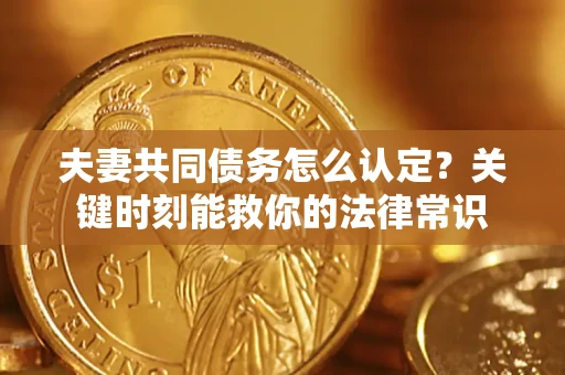 北京夫妻共同债务怎么认定？关键时刻能救你的法律常识