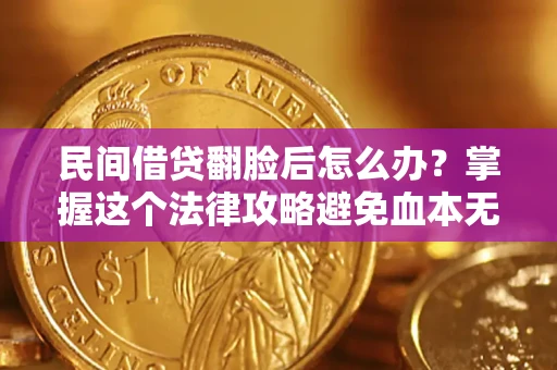 北京民间借贷翻脸后怎么办？掌握这个法律攻略避免血本无归