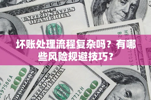 北京坏账处理流程复杂吗？有哪些风险规避技巧？