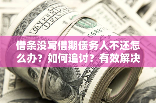 北京借条没写借期债务人不还怎么办？如何追讨？有效解决方案！