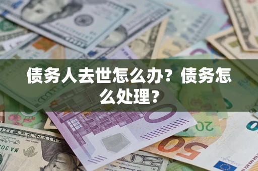 北京债务人去世怎么办？债务怎么处理？