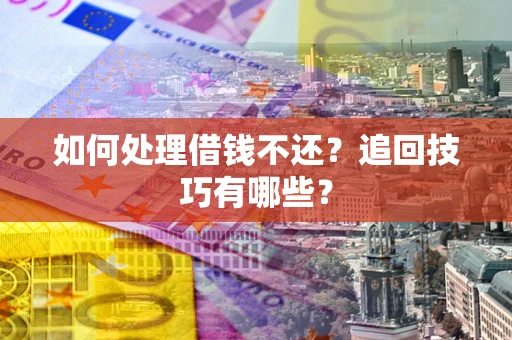 北京如何处理借钱不还？追回技巧有哪些？