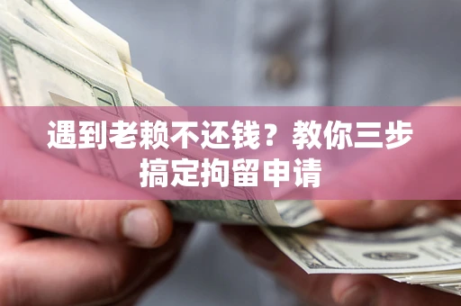 北京遇到老赖不还钱？教你三步搞定拘留申请