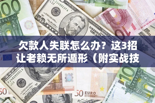 北京欠款人失联怎么办？这3招让老赖无所遁形（附实战技巧）