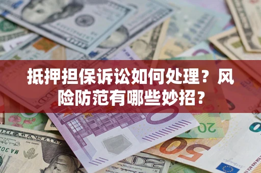 北京抵押担保诉讼如何处理？风险防范有哪些妙招？