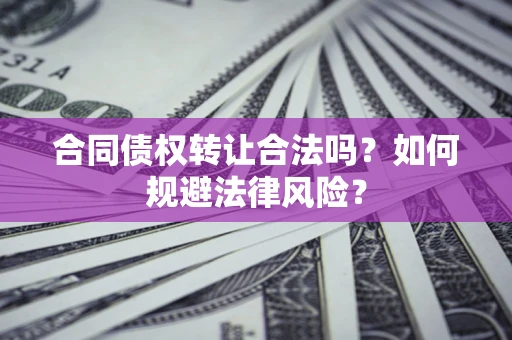 北京合同债权转让合法吗？如何规避法律风险？