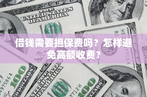 北京借钱需要担保费吗？怎样避免高额收费？