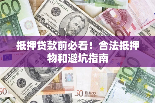 北京抵押贷款前必看！合法抵押物和避坑指南
