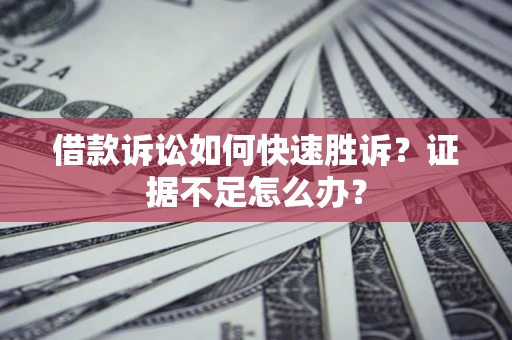 北京借款诉讼如何快速胜诉？证据不足怎么办？