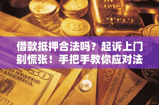 北京借款抵押合法吗？起诉上门别慌张！手把手教你应对法律程序