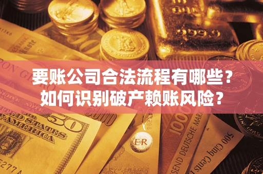 北京要账公司合法流程有哪些？如何识别破产赖账风险？