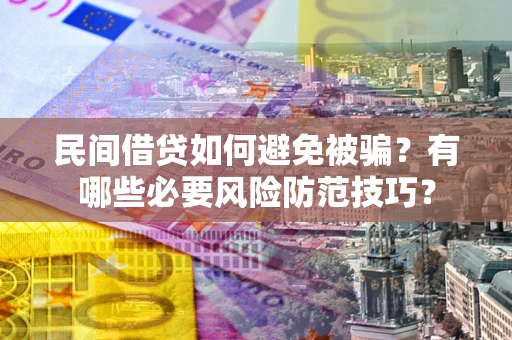 北京民间借贷如何避免被骗？有哪些必要风险防范技巧？