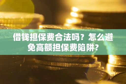 北京借钱担保费合法吗？怎么避免高额担保费陷阱？
