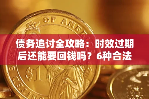 北京债务追讨全攻略：时效过期后还能要回钱吗？6种合法手段助你维权