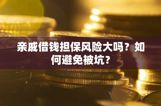 北京亲戚借钱担保风险大吗？如何避免被坑？