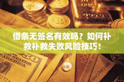 北京借条无签名有效吗？如何补救补救失败风险技巧！