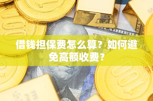 北京借钱担保费怎么算？如何避免高额收费？