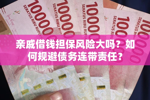 北京亲戚借钱担保风险大吗？如何规避债务连带责任？