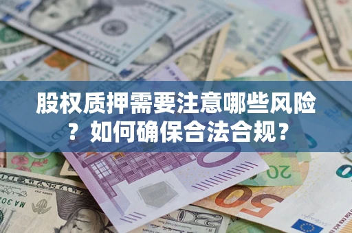 北京股权质押需要注意哪些风险？如何确保合法合规？