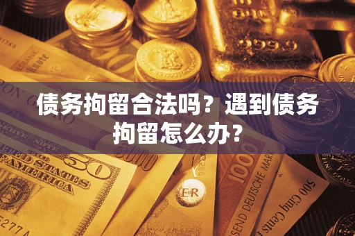 北京债务拘留合法吗？遇到债务拘留怎么办？