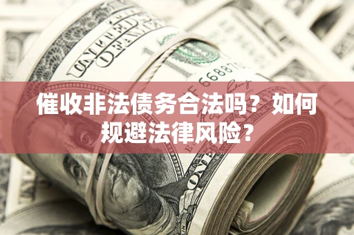 北京催收非法债务合法吗？如何规避法律风险？