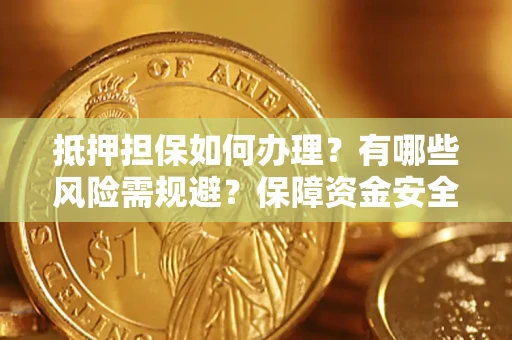 北京抵押担保如何办理？有哪些风险需规避？保障资金安全