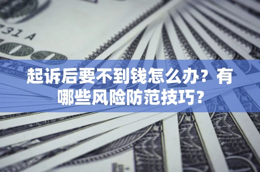 北京起诉后要不到钱怎么办？有哪些风险防范技巧？