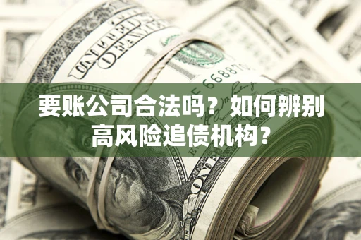 北京要账公司合法吗？如何辨别高风险追债机构？
