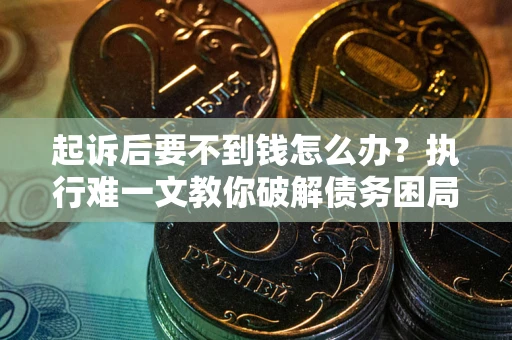 北京起诉后要不到钱怎么办？执行难一文教你破解债务困局