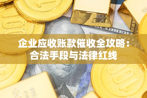 北京企业应收账款催收全攻略：合法手段与法律红线