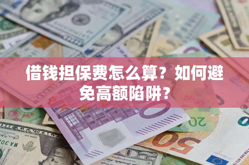 北京借钱担保费怎么算？如何避免高额陷阱？