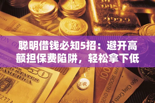 北京聪明借钱必知5招：避开高额担保费陷阱，轻松拿下低息贷款