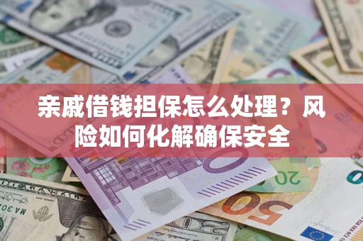 北京亲戚借钱担保怎么处理？风险如何化解确保安全