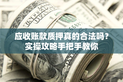 北京应收账款质押真的合法吗？实操攻略手把手教你