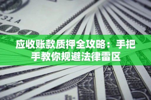 北京应收账款质押全攻略：手把手教你规避法律雷区